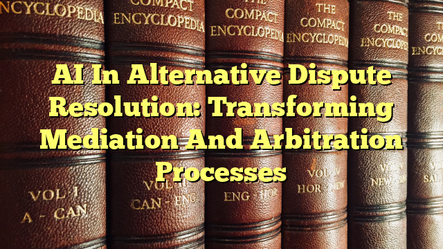 AI In Alternative Dispute Resolution: Transforming Mediation And Arbitration Processes