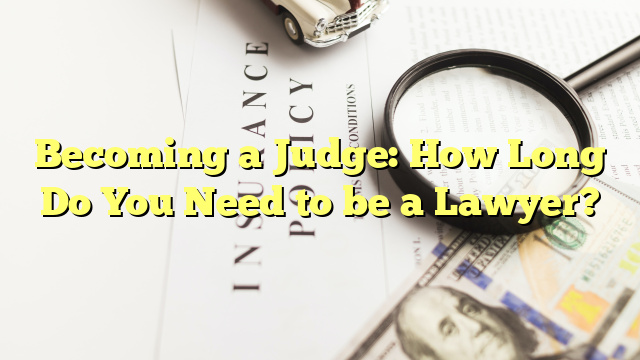 Becoming a Judge: How Long Do You Need to be a Lawyer?
