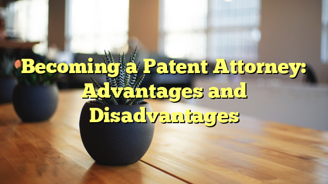 Becoming a Patent Attorney: Advantages and Disadvantages