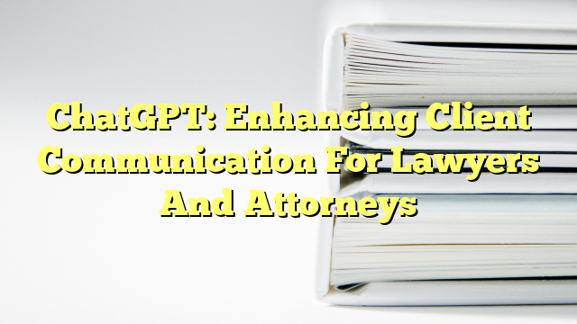 ChatGPT: Enhancing Client Communication For Lawyers And Attorneys