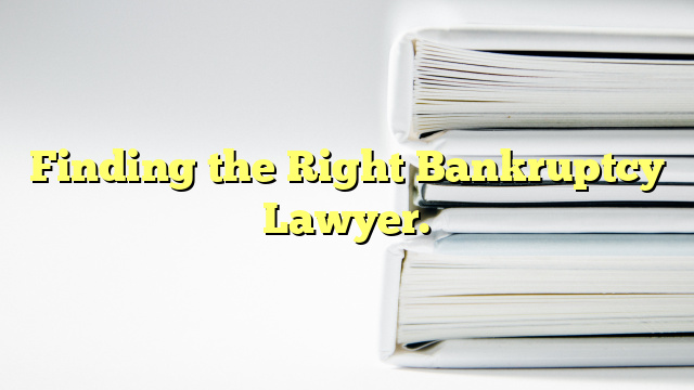 Finding the Right Bankruptcy Lawyer.
