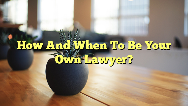 How And When To Be Your Own Lawyer?