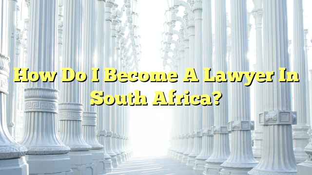 How Do I Become A Lawyer In South Africa?