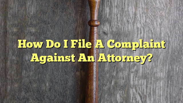 How Do I File A Complaint Against An Attorney?