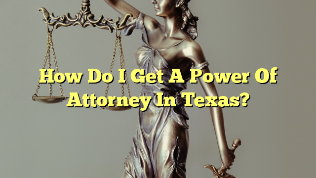 How Do I Get A Power Of Attorney In Texas?