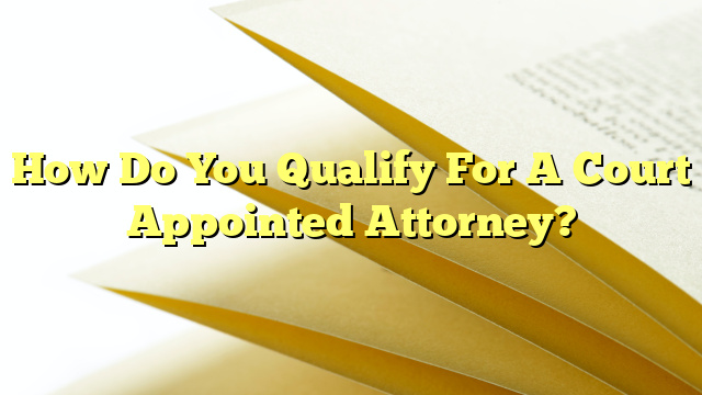 How Do You Qualify For A Court Appointed Attorney?