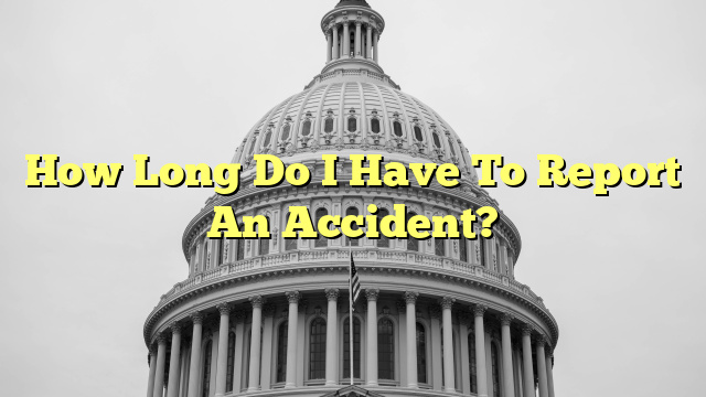 How Long Do I Have To Report An Accident?