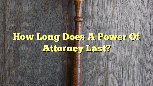 How Long Does A Power Of Attorney Last?