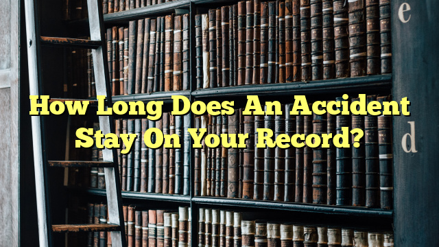 How Long Does An Accident Stay On Your Record?