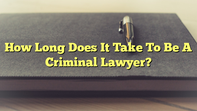 How Long Does It Take To Be A Criminal Lawyer?