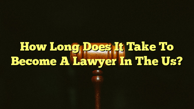 How Long Does It Take To Become A Lawyer In The Us?