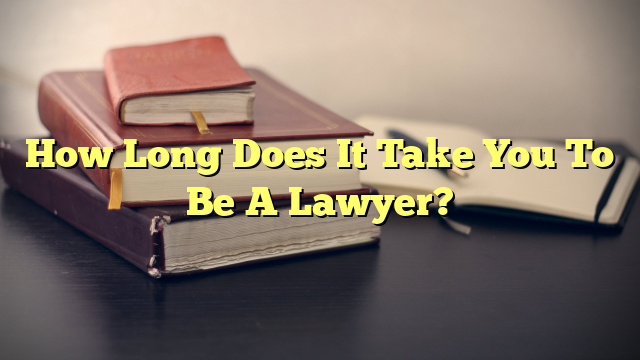 How Long Does It Take You To Be A Lawyer?