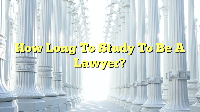 How Long To Study To Be A Lawyer?