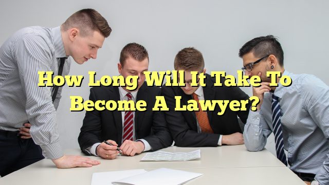 How Long Will It Take To Become A Lawyer?