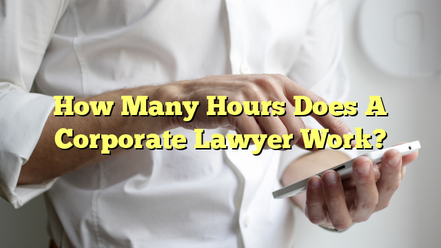 How Many Hours Does A Corporate Lawyer Work?
