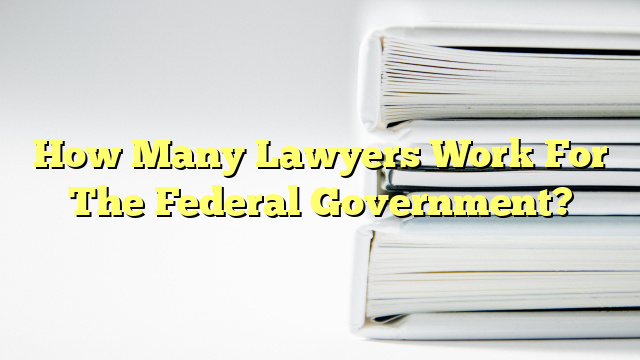 How Many Lawyers Work For The Federal Government?