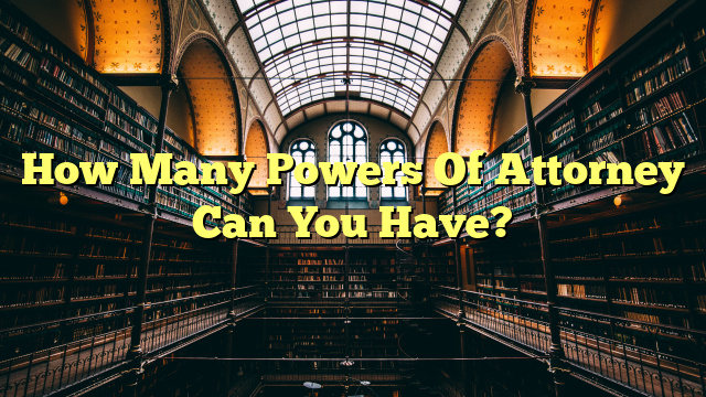 How Many Powers Of Attorney Can You Have?