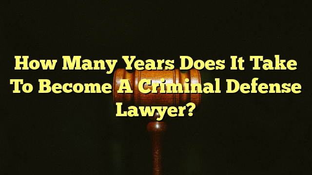 How Many Years Does It Take To Become A Criminal Defense Lawyer?