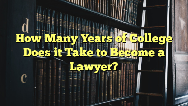How Many Years of College Does it Take to Become a Lawyer?