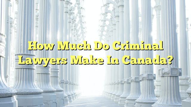 How Much Do Criminal Lawyers Make In Canada?