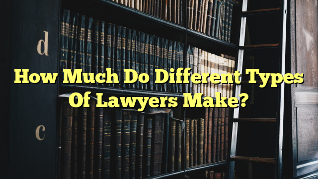 How Much Do Different Types Of Lawyers Make?