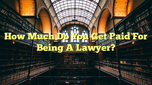 How Much Do You Get Paid For Being A Lawyer?
