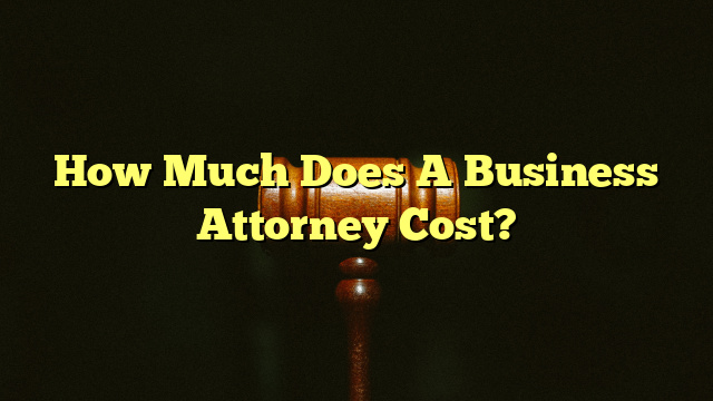How Much Does A Business Attorney Cost?
