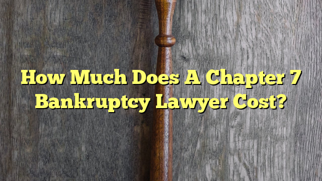 How Much Does A Chapter 7 Bankruptcy Lawyer Cost?