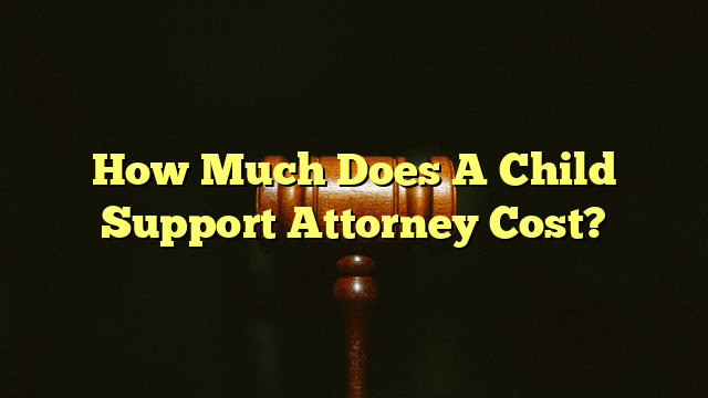 How Much Does A Child Support Attorney Cost?