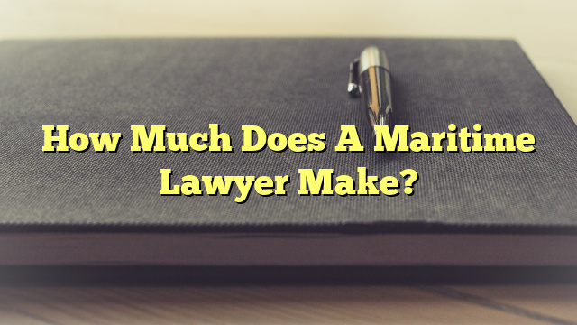 How Much Does A Maritime Lawyer Make?