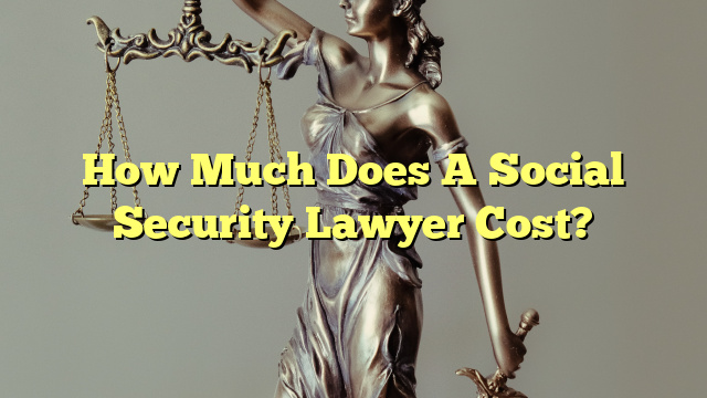 How Much Does A Social Security Lawyer Cost?