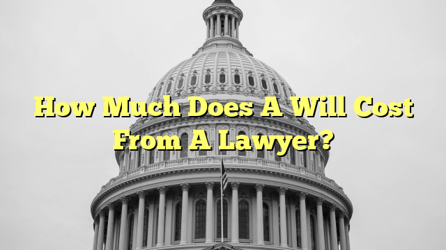 How Much Does A Will Cost From A Lawyer?
