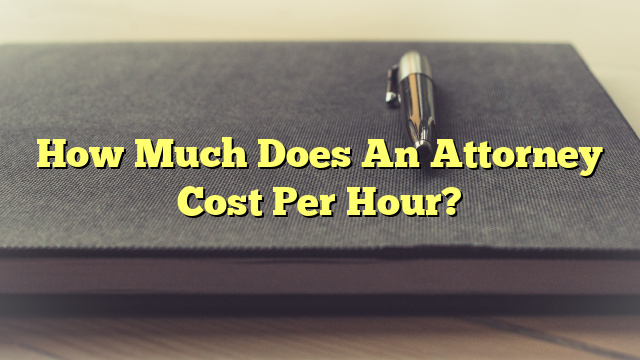 How Much Does An Attorney Cost Per Hour?