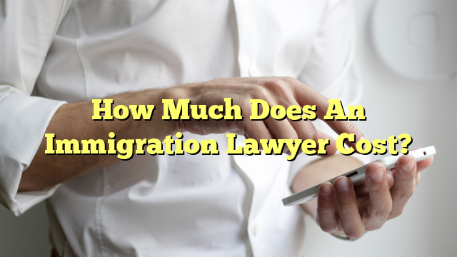 How Much Does An Immigration Lawyer Cost?