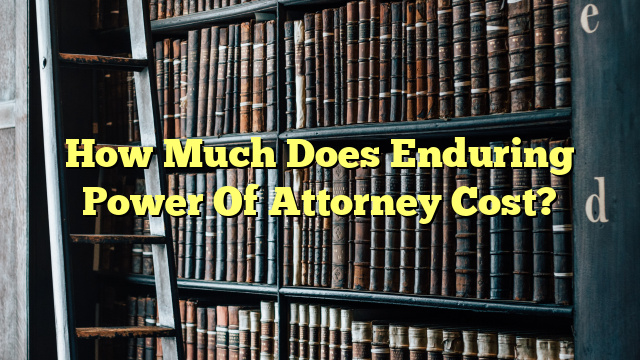 How Much Does Enduring Power Of Attorney Cost?