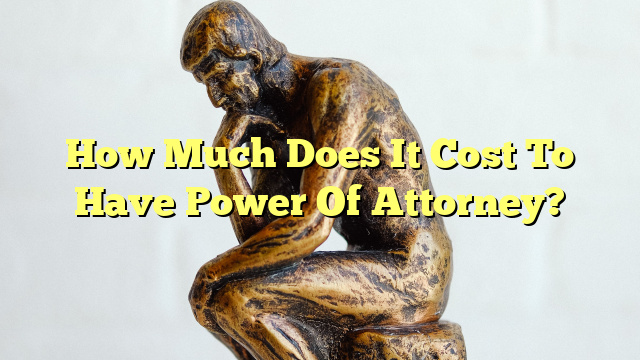 How Much Does It Cost To Have Power Of Attorney?