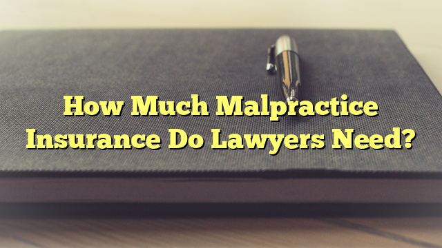 How Much Malpractice Insurance Do Lawyers Need?
