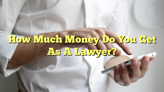 How Much Money Do You Get As A Lawyer?