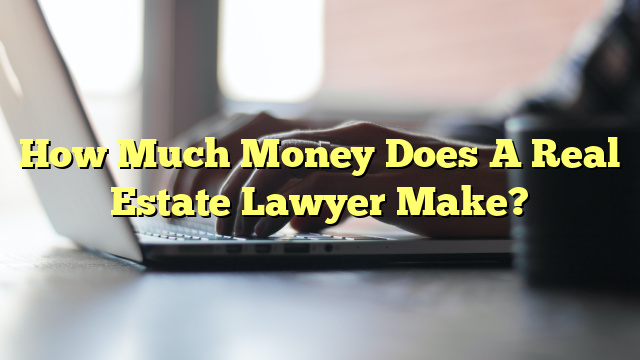 How Much Money Does A Real Estate Lawyer Make?