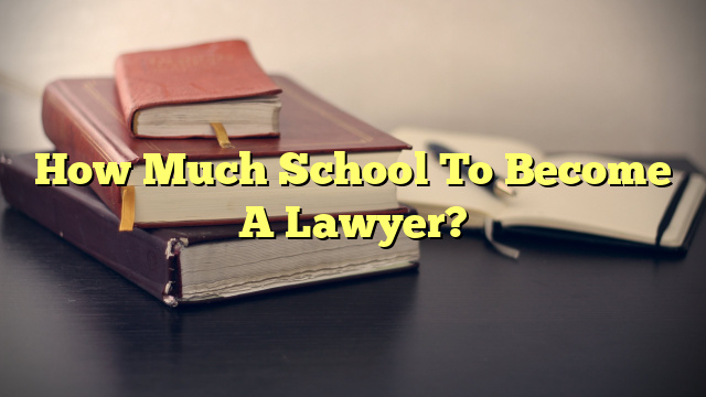 How Much School To Become A Lawyer?