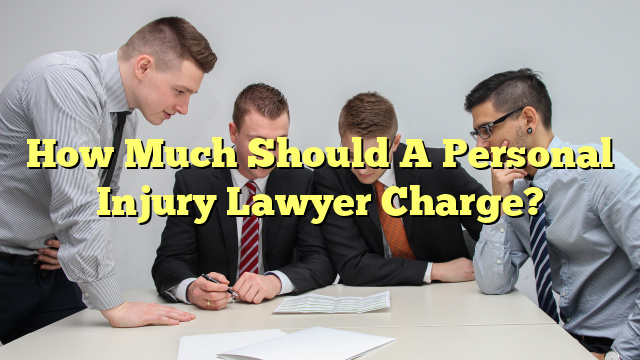 How Much Should A Personal Injury Lawyer Charge?