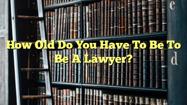 How Old Do You Have To Be To Be A Lawyer?