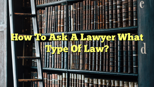 How To Ask A Lawyer What Type Of Law?