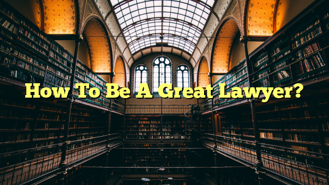 How To Be A Great Lawyer?