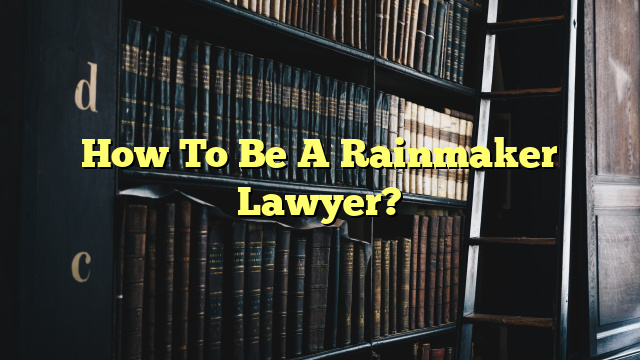 How To Be A Rainmaker Lawyer?
