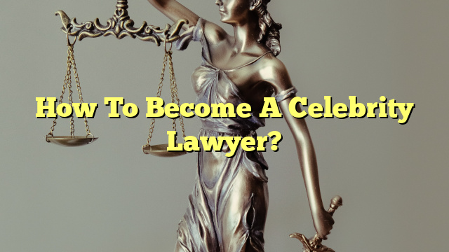 How To Become A Celebrity Lawyer?