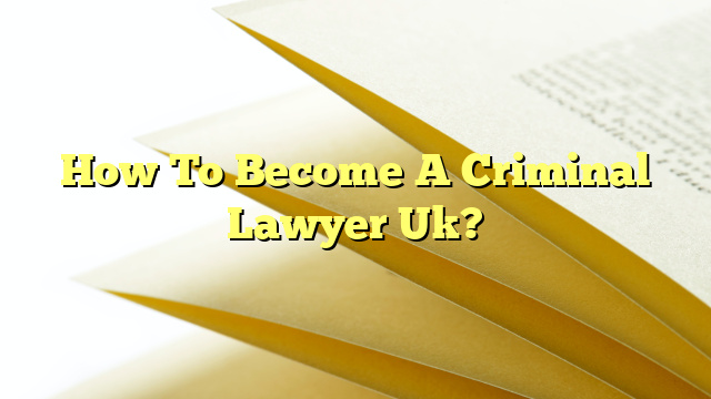 How To Become A Criminal Lawyer Uk?