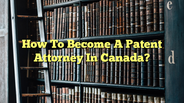 How To Become A Patent Attorney In Canada?