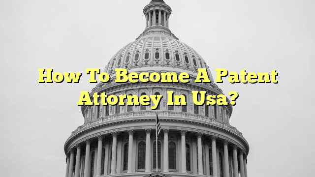 How To Become A Patent Attorney In Usa?