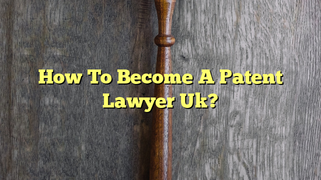 How To Become A Patent Lawyer Uk?